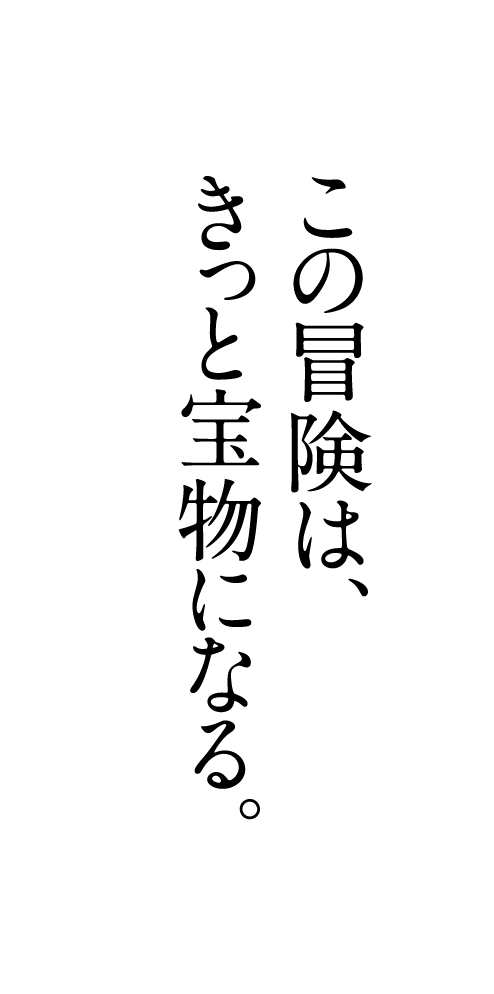 この冒険は、きっと宝物になる。