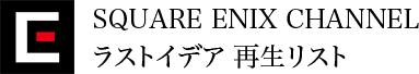 SQUARE ENIX CHANNEL ラストイデア 再生リスト