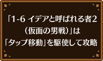 「1-6 イデアと呼ばれる者2（仮面の男戦）」は「タップ移動」を駆使して攻略